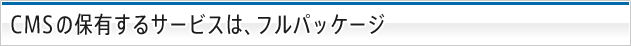 CMSの保有するサービスは、フルパッケージ